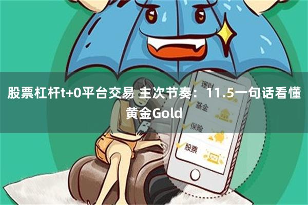 股票杠杆t+0平台交易 主次节奏：11.5一句话看懂黄金Gold