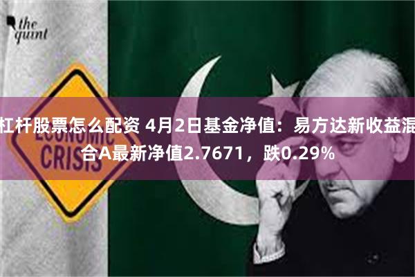杠杆股票怎么配资 4月2日基金净值：易方达新收益混合A最新净值2.7671，跌0.29%