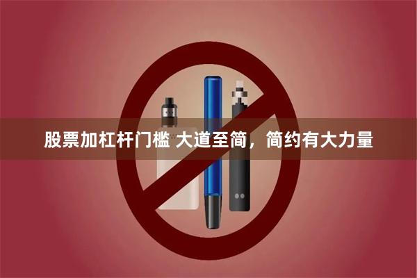 股票加杠杆门槛 大道至简，简约有大力量