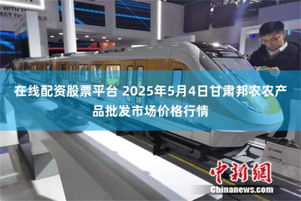 在线配资股票平台 2025年5月4日甘肃邦农农产品批发市场价格行情